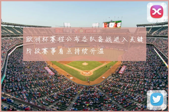 欧洲杯赛程公布各队备战进入关键阶段赛事看点持续升温