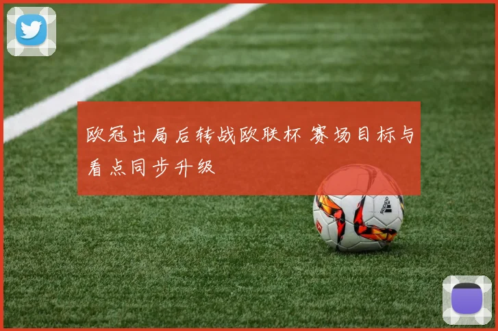 欧冠出局后转战欧联杯 赛场目标与看点同步升级
