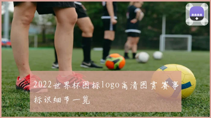 2022世界杯图标logo高清图赏 赛事标识细节一览