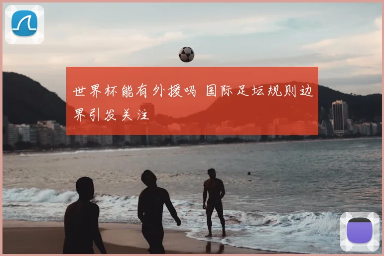 世界杯能有外援吗 国际足坛规则边界引发关注
