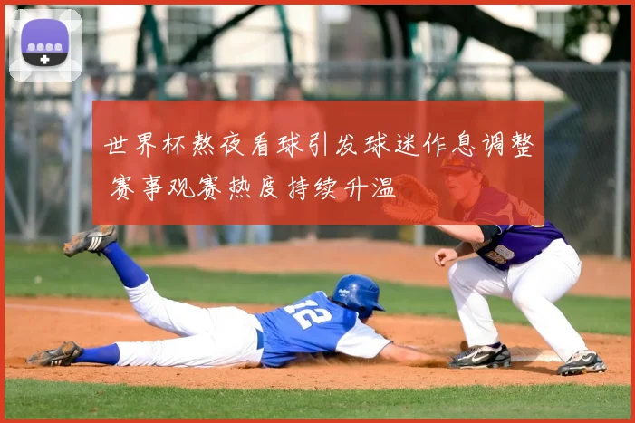 世界杯熬夜看球引发球迷作息调整 赛事观赛热度持续升温