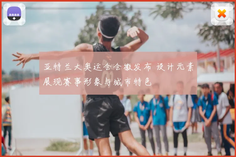亚特兰大奥运会会徽发布 设计元素展现赛事形象与城市特色
