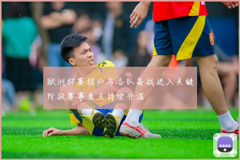 欧洲杯赛程公布各队备战进入关键阶段赛事看点持续升温