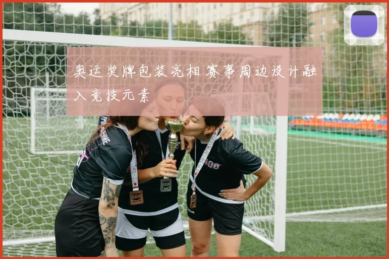 奥运奖牌包装亮相 赛事周边设计融入竞技元素