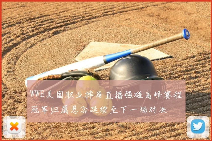 WWE美国职业摔角直播强碰高峰赛程冠军归属悬念延续至下一场对决