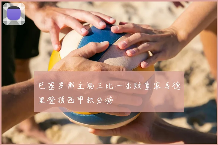 巴塞罗那主场三比一击败皇家马德里登顶西甲积分榜