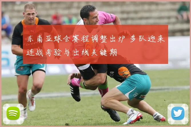 东南亚球会赛程调整出炉 多队迎来连战考验与出线关键期