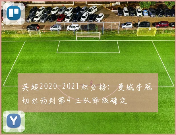 英超2020-2021积分榜:曼城夺冠 切尔西列第4 三队降级确定