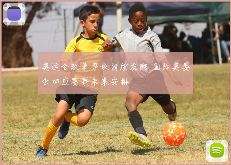 奥运会改革争议持续发酵 国际奥委会回应赛事未来安排