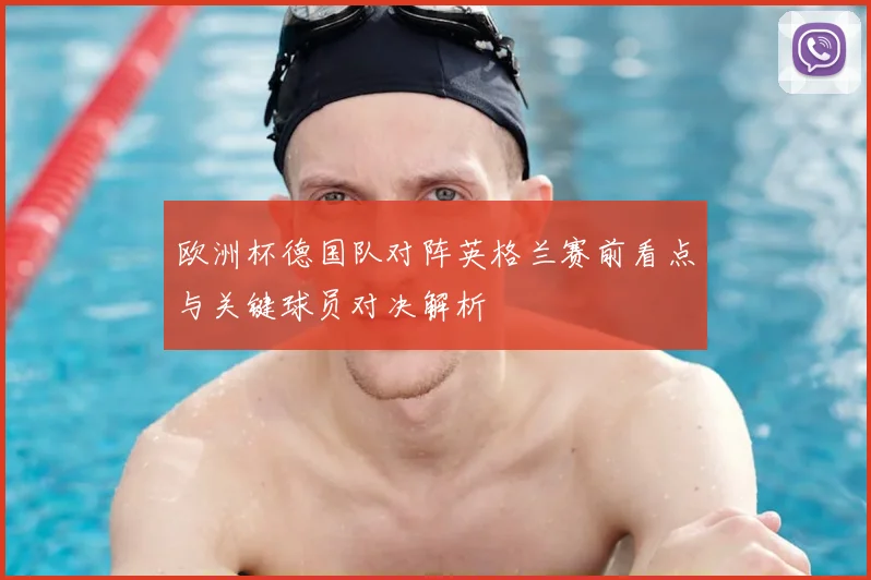 欧洲杯德国队对阵英格兰赛前看点与关键球员对决解析