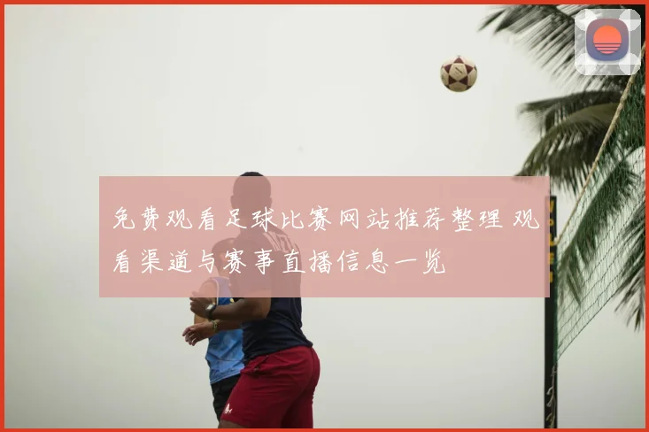 免费观看足球比赛网站推荐整理 观看渠道与赛事直播信息一览