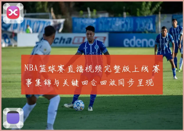 NBA篮球赛直播视频完整版上线 赛事集锦与关键回合回放同步呈现