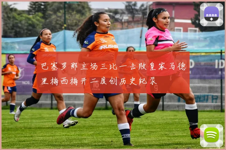 巴塞罗那主场三比一击败皇家马德里梅西梅开二度创历史纪录