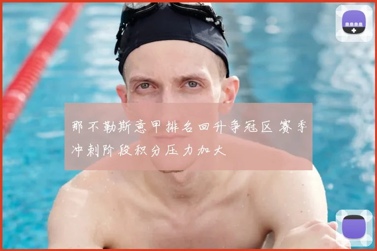 那不勒斯意甲排名回升争冠区 赛季冲刺阶段积分压力加大