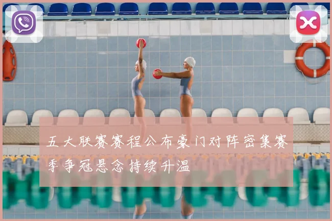 五大联赛赛程公布豪门对阵密集赛季争冠悬念持续升温