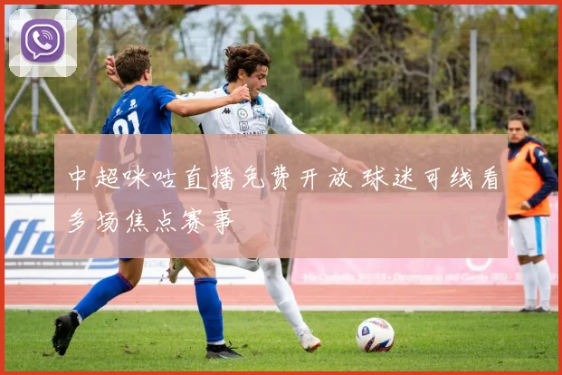 中超咪咕直播免费开放 球迷可线看多场焦点赛事