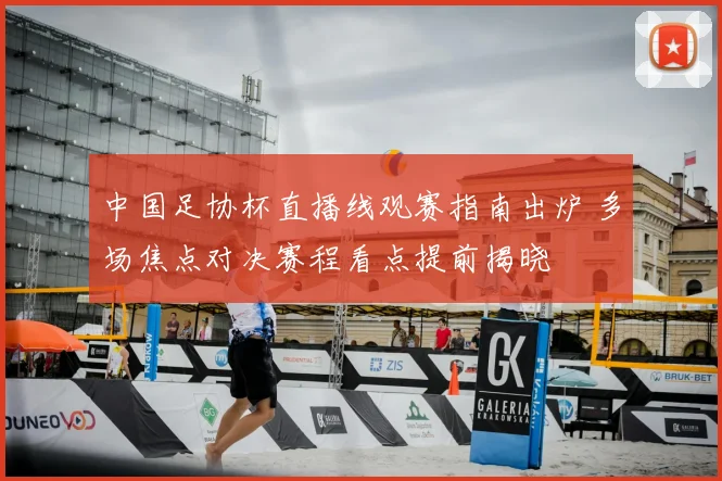 中国足协杯直播线观赛指南出炉 多场焦点对决赛程看点提前揭晓