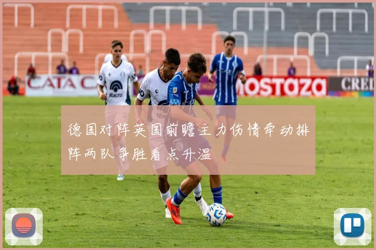 德国对阵英国前瞻主力伤情牵动排阵两队争胜看点升温