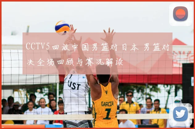 CCTV5回放中国男篮对日本 男篮对决全场回顾与赛况解读