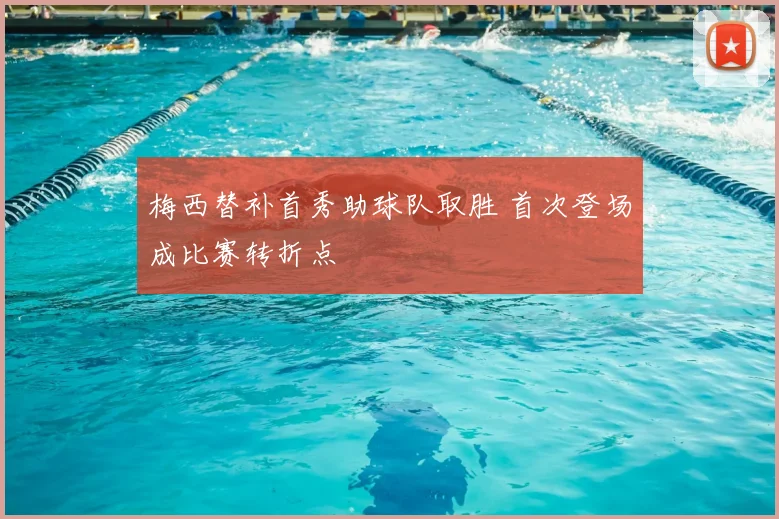 梅西替补首秀助球队取胜 首次登场成比赛转折点
