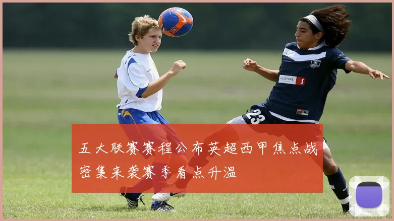 五大联赛赛程公布英超西甲焦点战密集来袭赛季看点升温