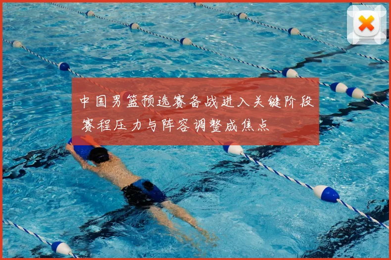 中国男篮预选赛备战进入关键阶段 赛程压力与阵容调整成焦点