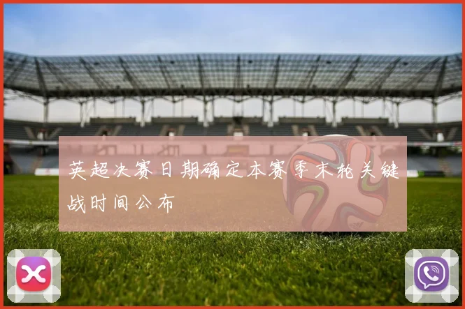 英超决赛日期确定本赛季末轮关键战时间公布