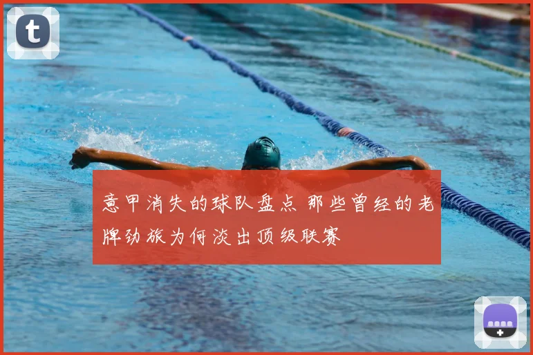 意甲消失的球队盘点 那些曾经的老牌劲旅为何淡出顶级联赛