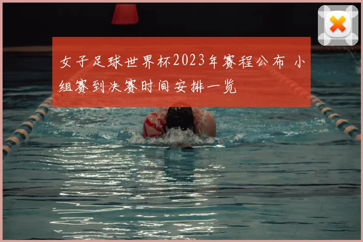 女子足球世界杯2023年赛程公布 小组赛到决赛时间安排一览