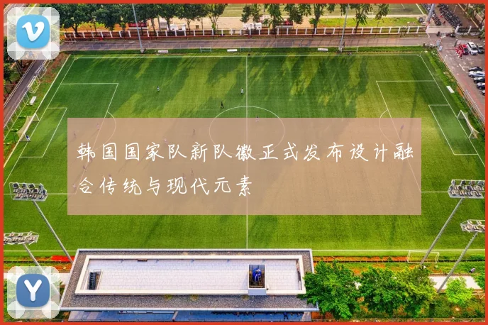 韩国国家队新队徽正式发布设计融合传统与现代元素