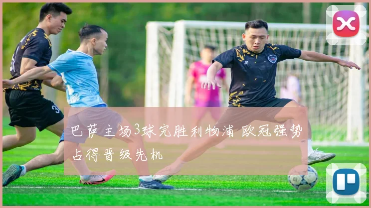 巴萨主场3球完胜利物浦 欧冠强势占得晋级先机