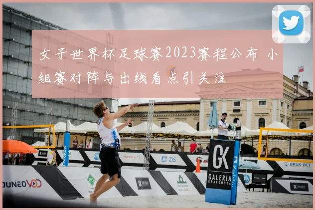 女子世界杯足球赛2023赛程公布 小组赛对阵与出线看点引关注