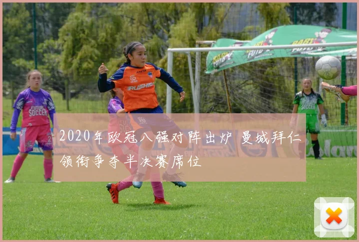 2020年欧冠八强对阵出炉 曼城拜仁领衔争夺半决赛席位