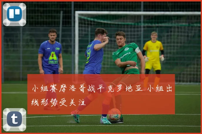 小组赛摩洛哥战平克罗地亚 小组出线形势受关注