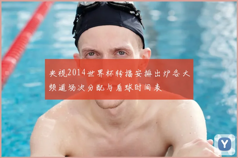 央视2014世界杯转播安排出炉各大频道场次分配与看球时间表