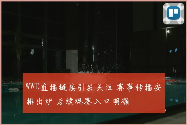 WWE直播链接引发关注 赛事转播安排出炉 后续观赛入口明确