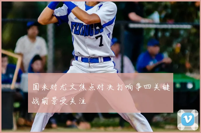 国米对尤文焦点对决打响争四关键战前景受关注