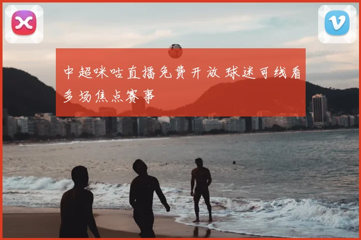 中超咪咕直播免费开放 球迷可线看多场焦点赛事