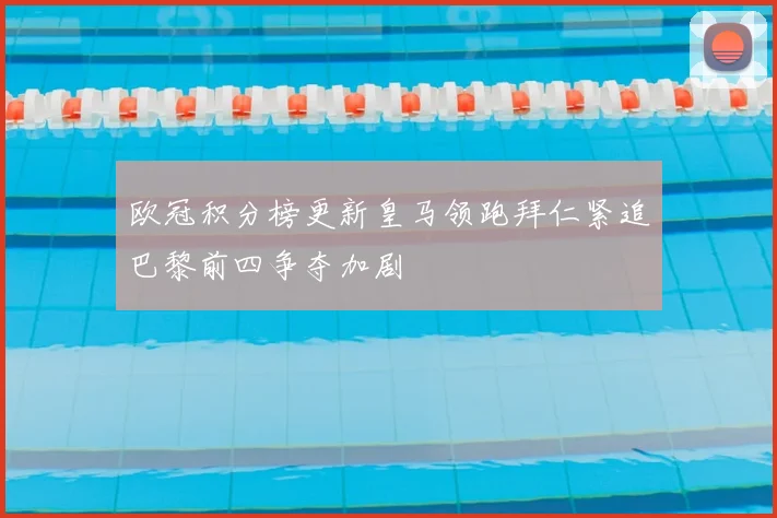 欧冠积分榜更新皇马领跑拜仁紧追巴黎前四争夺加剧