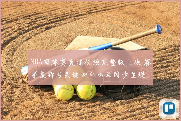 NBA篮球赛直播视频完整版上线 赛事集锦与关键回合回放同步呈现