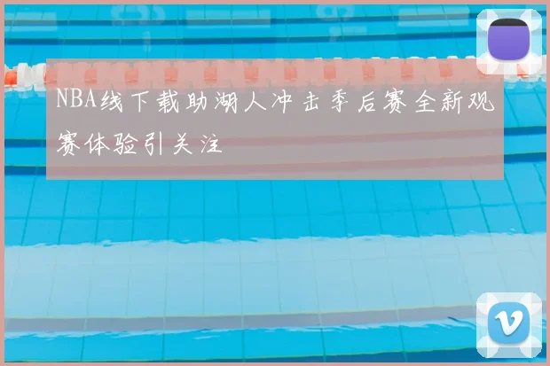 NBA线下载助湖人冲击季后赛全新观赛体验引关注